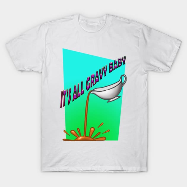 It's all gravy baby. T-Shirt by DVC